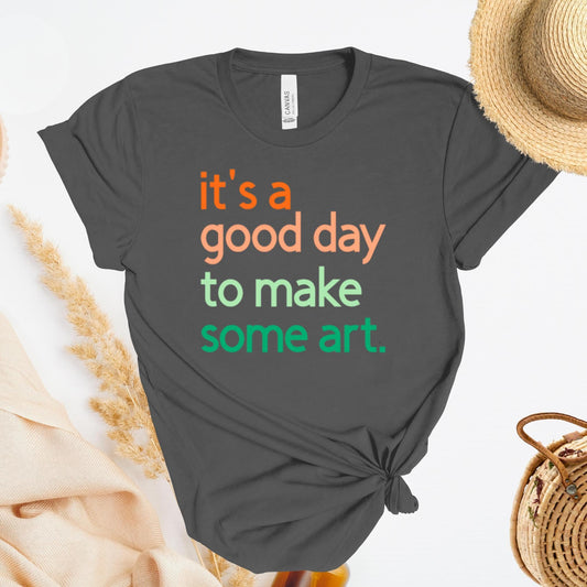 It's A Good Day To Make Some Art T-Shirt, Artist Gift, Creative Inspiration Tee, Gender Neutral